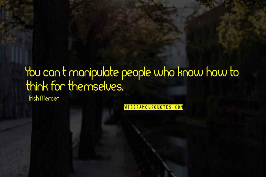 Manipulate Others Quotes By Trish Mercer: You can't manipulate people who know how to