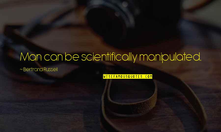 Manipulated Quotes By Bertrand Russell: Man can be scientifically manipulated.
