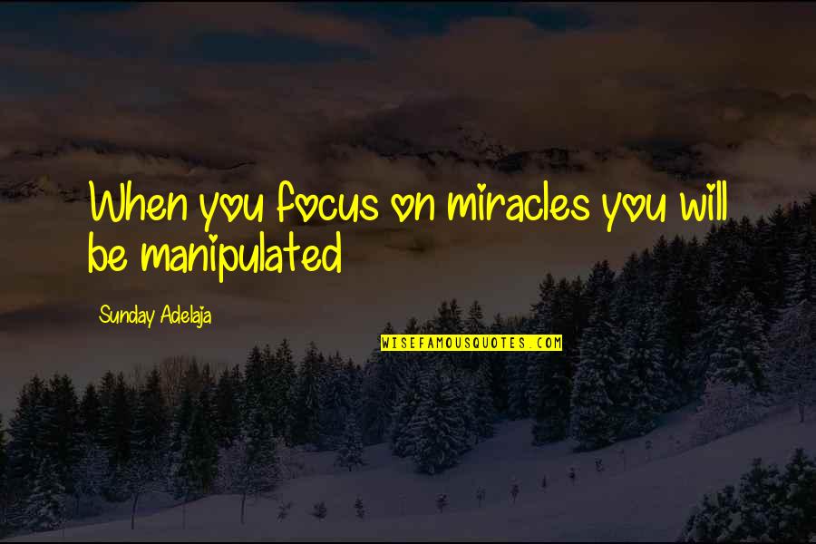 Manipulated Quotes By Sunday Adelaja: When you focus on miracles you will be