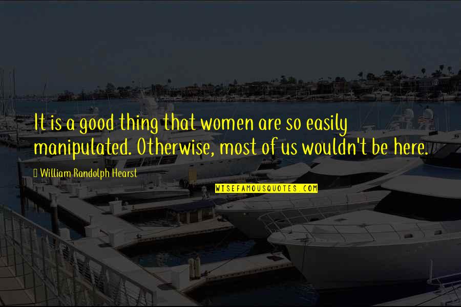 Manipulated Quotes By William Randolph Hearst: It is a good thing that women are