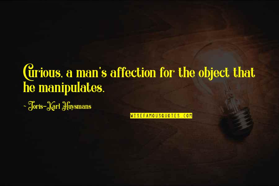 Manipulates Quotes By Joris-Karl Huysmans: Curious, a man's affection for the object that Manipulates Quotes By Joris-Karl Huysmans: Curious, a man's affection for the object that