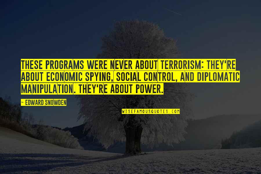 Manipulation And Control Quotes By Edward Snowden: These programs were never about terrorism: they're about