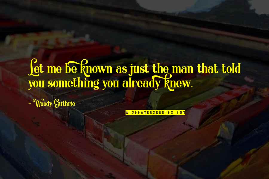 Manipulation In The Maze Runner Quotes By Woody Guthrie: Let me be known as just the man
