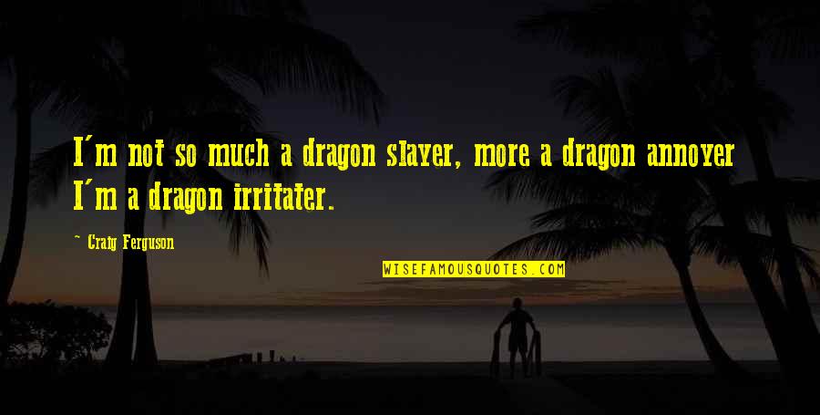 Manipulation Quotes Quotes By Craig Ferguson: I'm not so much a dragon slayer, more