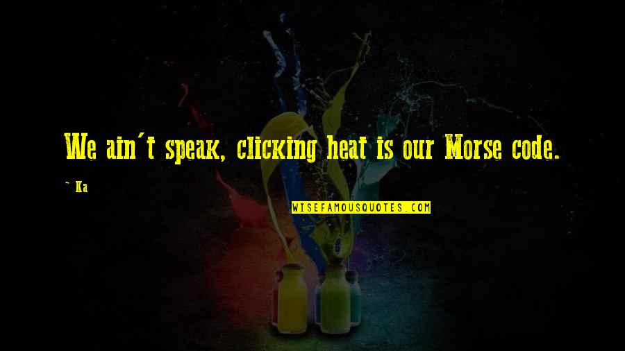 Manipulation Quotes Quotes By Ka: We ain't speak, clicking heat is our Morse