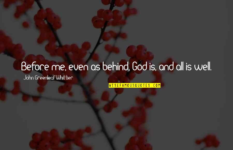 Manipulations Somonauk Quotes By John Greenleaf Whittier: Before me, even as behind, God is, and Manipulations Somonauk Quotes By John Greenleaf Whittier: Before me, even as behind, God is, and