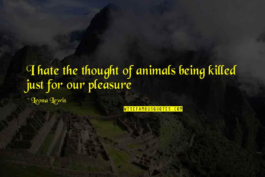 Manipulations Somonauk Quotes By Leona Lewis: I hate the thought of animals being killed