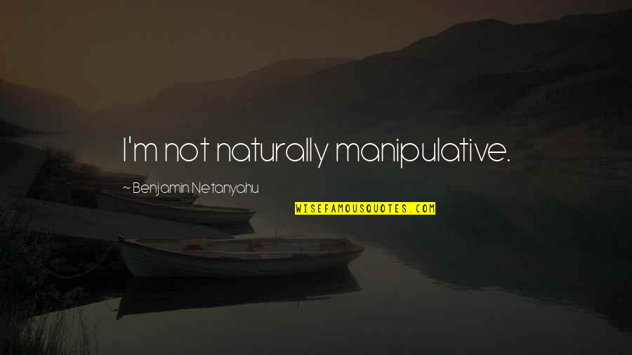 Manipulative Ex Quotes By Benjamin Netanyahu: I'm not naturally manipulative.