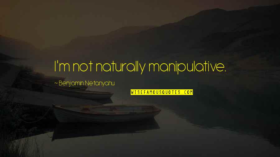 Manipulative Quotes By Benjamin Netanyahu: I'm not naturally manipulative.