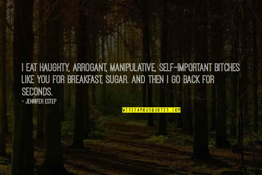 Manipulative Quotes By Jennifer Estep: I eat haughty, arrogant, manipulative, self-important bitches like