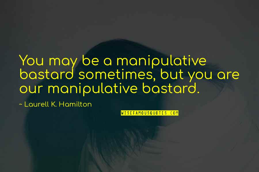 Manipulative Quotes By Laurell K. Hamilton: You may be a manipulative bastard sometimes, but