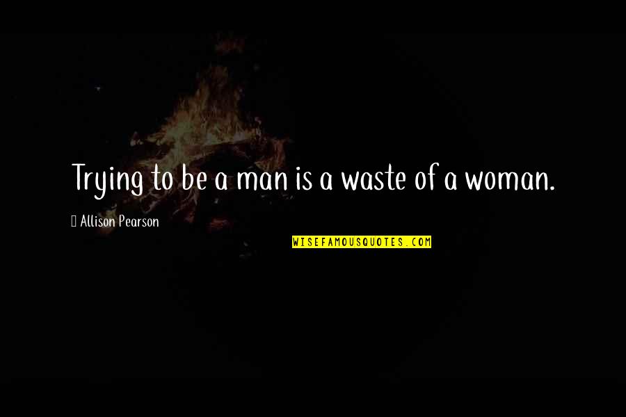 Manipulator Narcissists Quotes By Allison Pearson: Trying to be a man is a waste Manipulator Narcissists Quotes By Allison Pearson: Trying to be a man is a waste