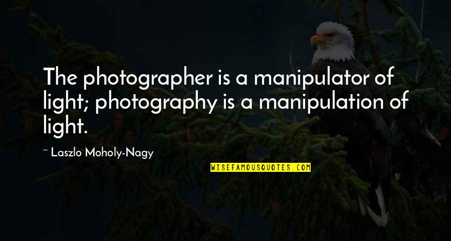 Manipulator Quotes By Laszlo Moholy-Nagy: The photographer is a manipulator of light; photography