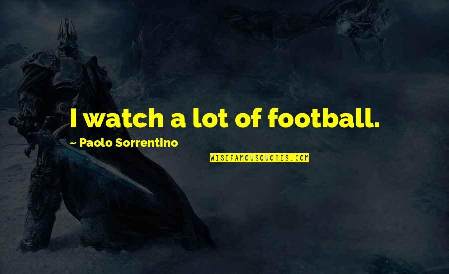 Manipulent Quotes By Paolo Sorrentino: I watch a lot of football. Manipulent Quotes By Paolo Sorrentino: I watch a lot of football.