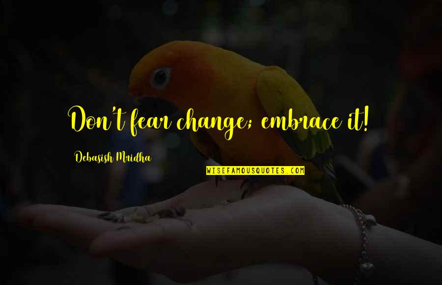 Manipuri Love Quotes By Debasish Mridha: Don't fear change; embrace it!