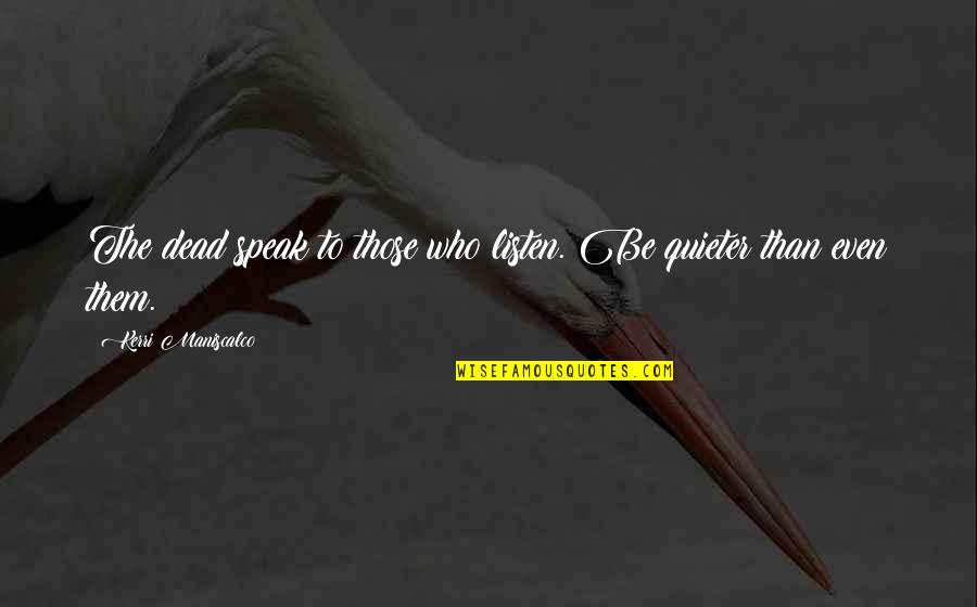 Maniscalco K 8 Quotes By Kerri Maniscalco: The dead speak to those who listen. Be Maniscalco K 8 Quotes By Kerri Maniscalco: The dead speak to those who listen. Be