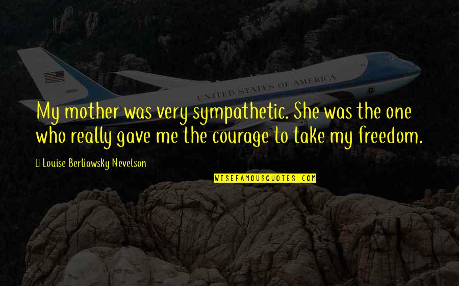 Manisftations Quotes By Louise Berliawsky Nevelson: My mother was very sympathetic. She was the Manisftations Quotes By Louise Berliawsky Nevelson: My mother was very sympathetic. She was the