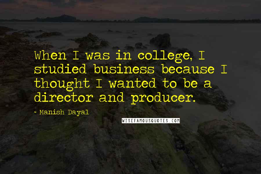 Manish Dayal quotes: When I was in college, I studied business because I thought I wanted to be a director and producer.