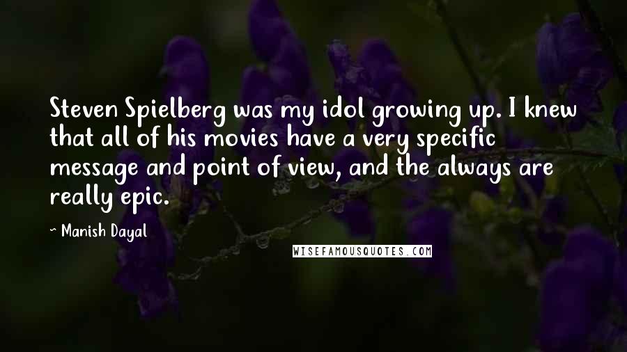 Manish Dayal quotes: Steven Spielberg was my idol growing up. I knew that all of his movies have a very specific message and point of view, and the always are really epic.