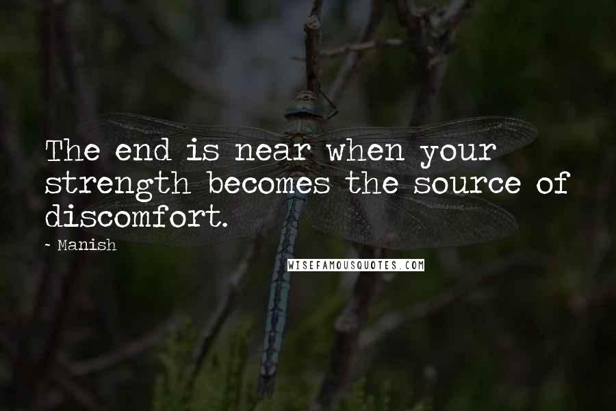 Manish quotes: The end is near when your strength becomes the source of discomfort.