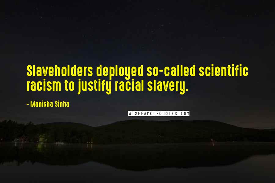 Manisha Sinha quotes: Slaveholders deployed so-called scientific racism to justify racial slavery.