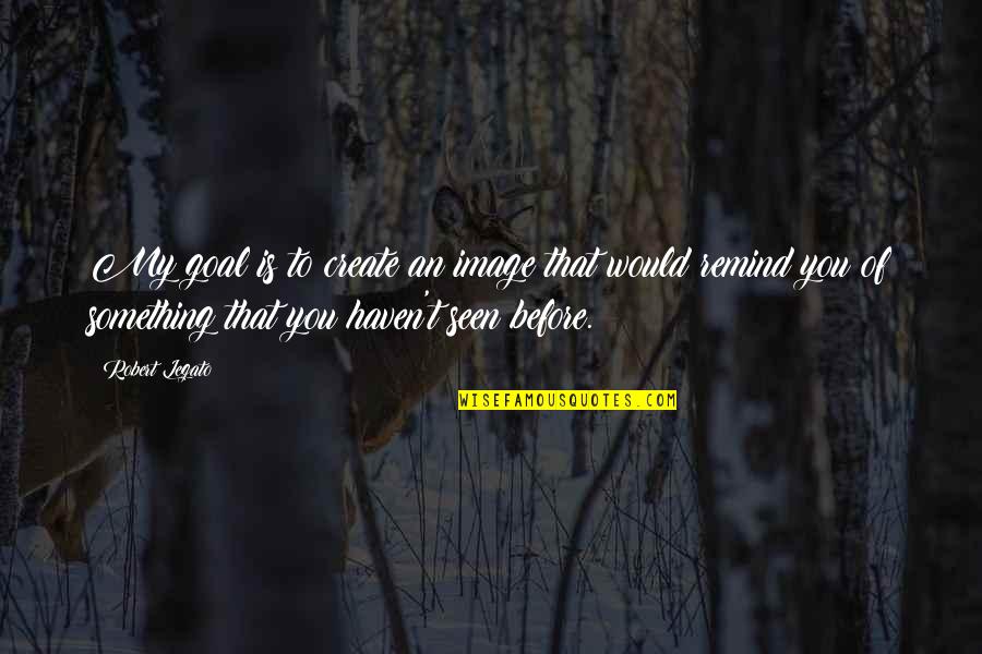 Manisma Quotes By Robert Legato: My goal is to create an image that