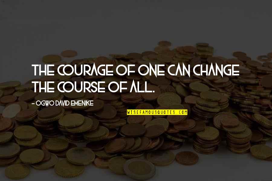 Manitas Creativas Quotes By Ogwo David Emenike: The courage of one can change the course