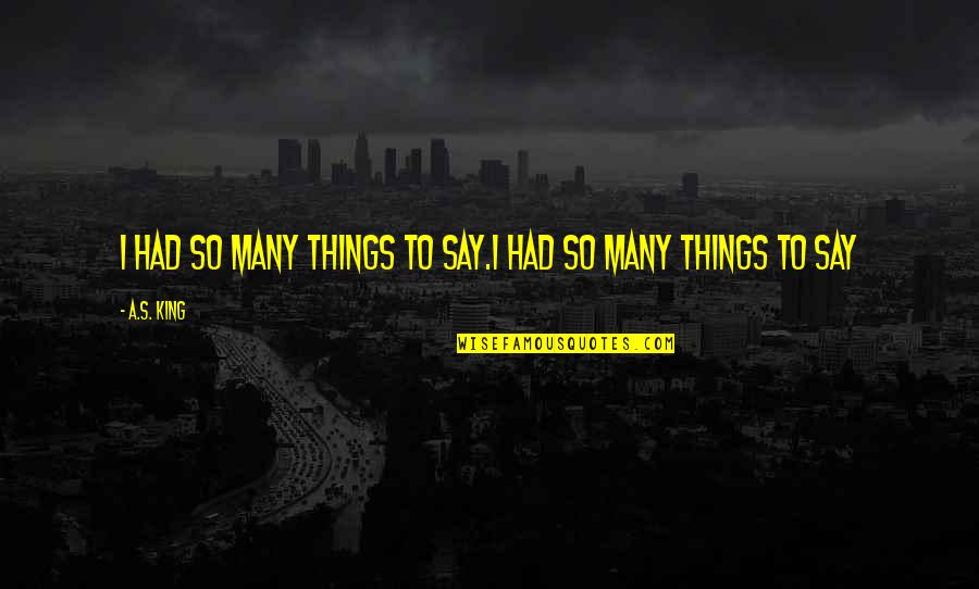 Manitas Orando Quotes By A.S. King: I had so many things to say.I had
