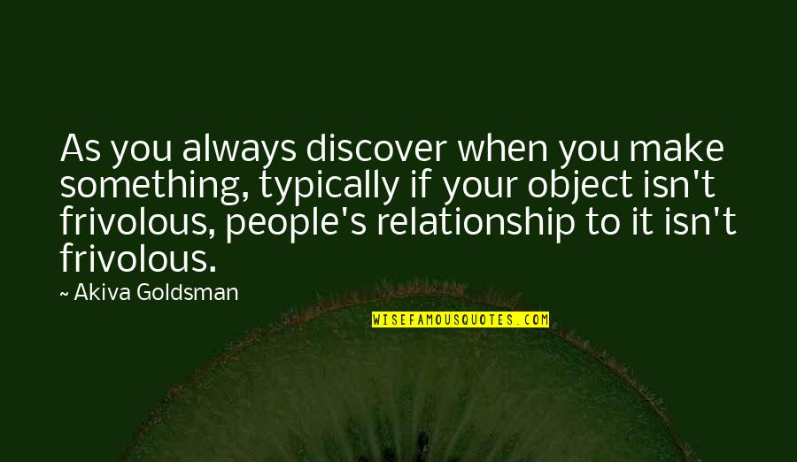 Manitas Orando Quotes By Akiva Goldsman: As you always discover when you make something,