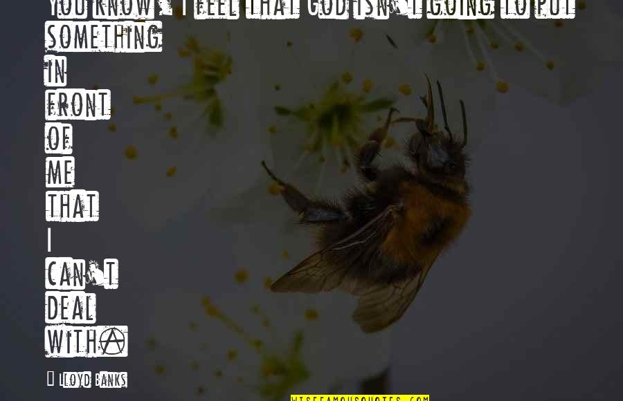 Manitouwadge Weather Quotes By Lloyd Banks: You know, I feel that God isn't going Manitouwadge Weather Quotes By Lloyd Banks: You know, I feel that God isn't going