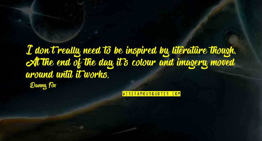 Manivannan Ias Quotes By Danny Fox: I don't really need to be inspired by Manivannan Ias Quotes By Danny Fox: I don't really need to be inspired by