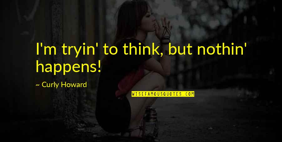Manjares Fine Quotes By Curly Howard: I'm tryin' to think, but nothin' happens! Manjares Fine Quotes By Curly Howard: I'm tryin' to think, but nothin' happens!