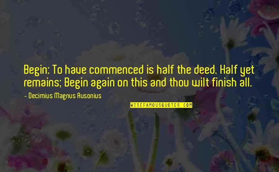 Manjeet Kripalani Quotes By Decimius Magnus Ausonius: Begin: To have commenced is half the deed.