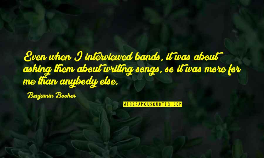 Manjerico Pintar Quotes By Benjamin Booker: Even when I interviewed bands, it was about Manjerico Pintar Quotes By Benjamin Booker: Even when I interviewed bands, it was about