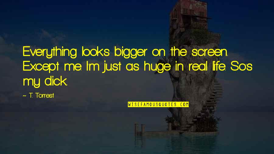 Manjerico Pintar Quotes By T. Torrest: Everything looks bigger on the screen. Except me. Manjerico Pintar Quotes By T. Torrest: Everything looks bigger on the screen. Except me.