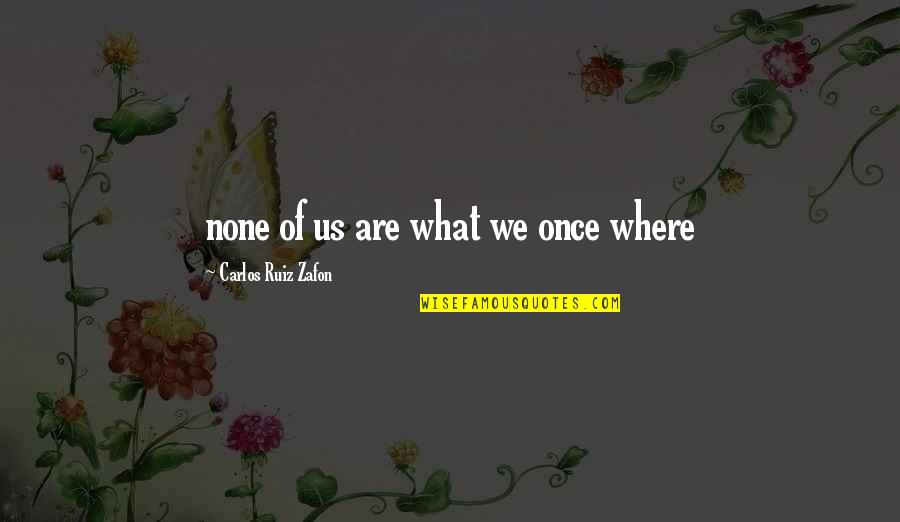 Manjiri Joshi Quotes By Carlos Ruiz Zafon: none of us are what we once where Manjiri Joshi Quotes By Carlos Ruiz Zafon: none of us are what we once where