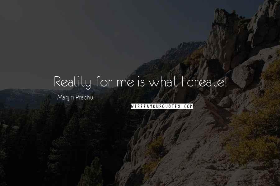 Manjiri Prabhu quotes: Reality for me is what I create!