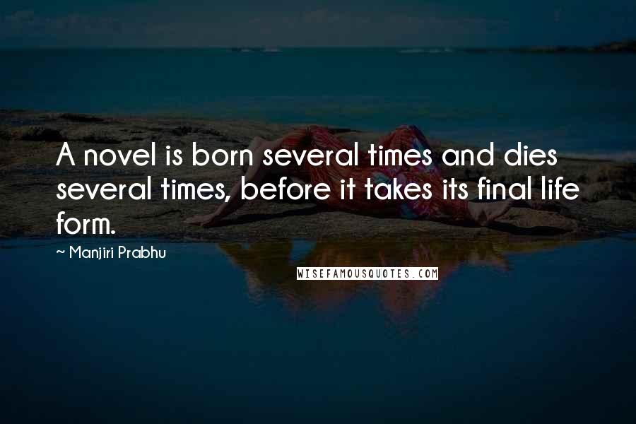 Manjiri Prabhu quotes: A novel is born several times and dies several times, before it takes its final life form.