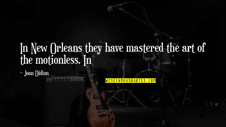 Manjistha Quotes By Joan Didion: In New Orleans they have mastered the art