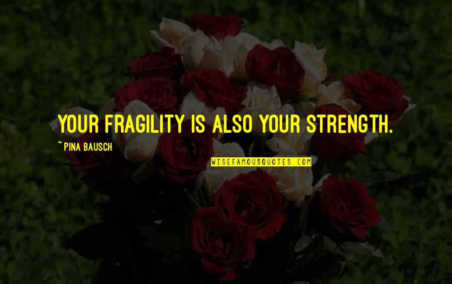 Manjit Minhas Quotes By Pina Bausch: Your fragility is also your strength.
