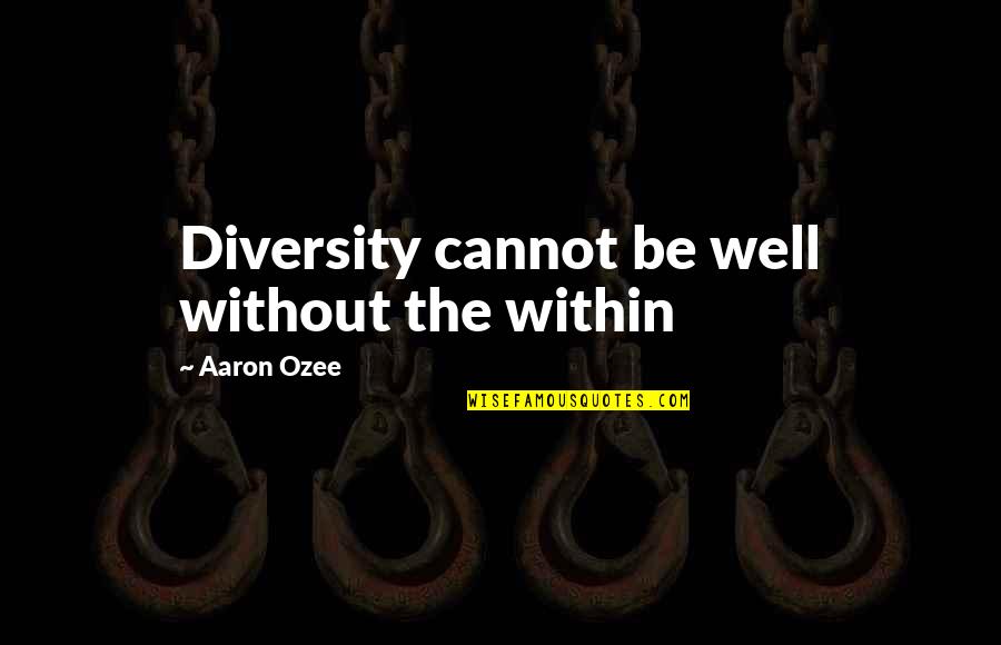 Manjot Kang Quotes By Aaron Ozee: Diversity cannot be well without the within Manjot Kang Quotes By Aaron Ozee: Diversity cannot be well without the within