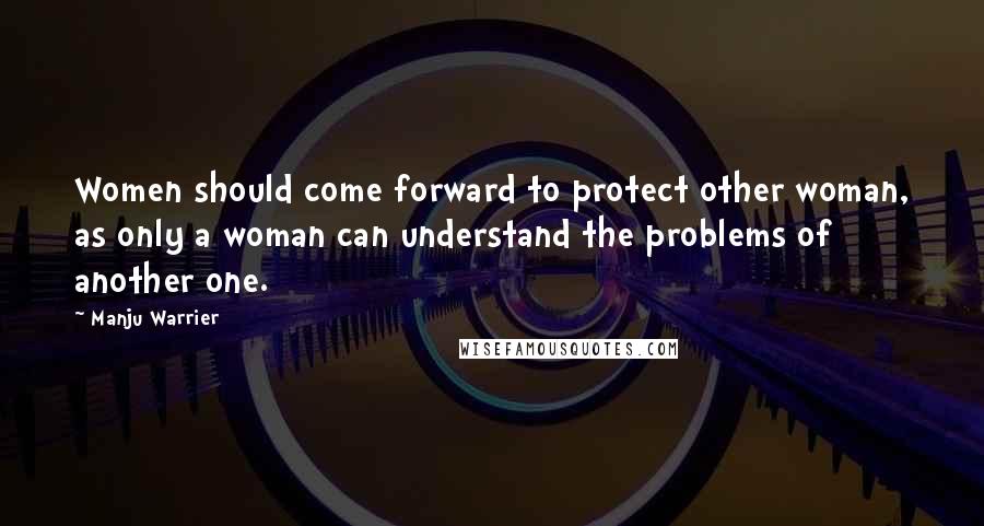 Manju Warrier quotes: Women should come forward to protect other woman, as only a woman can understand the problems of another one.