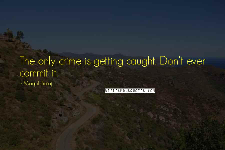 Manjul Bajaj quotes: The only crime is getting caught. Don't ever commit it.