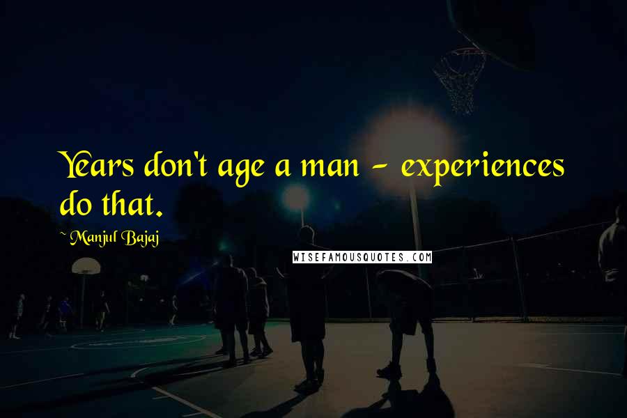 Manjul Bajaj quotes: Years don't age a man - experiences do that.