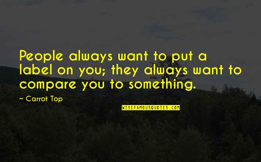 Manjulika Song Quotes By Carrot Top: People always want to put a label on Manjulika Song Quotes By Carrot Top: People always want to put a label on