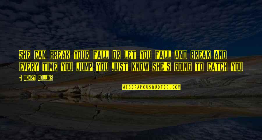 Manjulika Song Quotes By Henry Rollins: She can break your fall Or let you Manjulika Song Quotes By Henry Rollins: She can break your fall Or let you