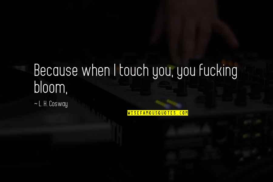 Manjulika Song Quotes By L. H. Cosway: Because when I touch you, you fucking bloom, Manjulika Song Quotes By L. H. Cosway: Because when I touch you, you fucking bloom,