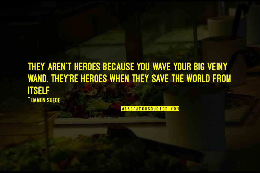 Manjurul Ahsan Quotes By Damon Suede: They aren't heroes because you wave your big Manjurul Ahsan Quotes By Damon Suede: They aren't heroes because you wave your big