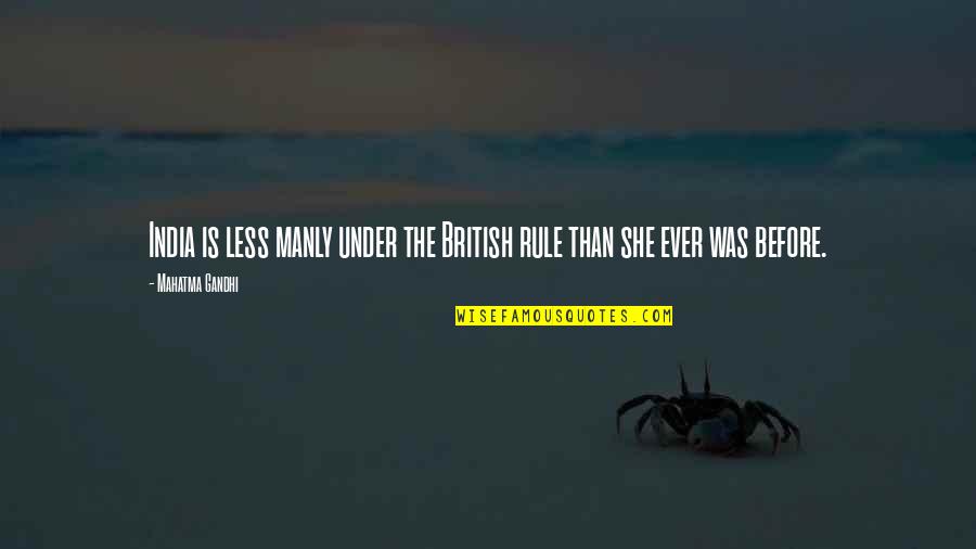 Manjurul Ahsan Quotes By Mahatma Gandhi: India is less manly under the British rule Manjurul Ahsan Quotes By Mahatma Gandhi: India is less manly under the British rule
