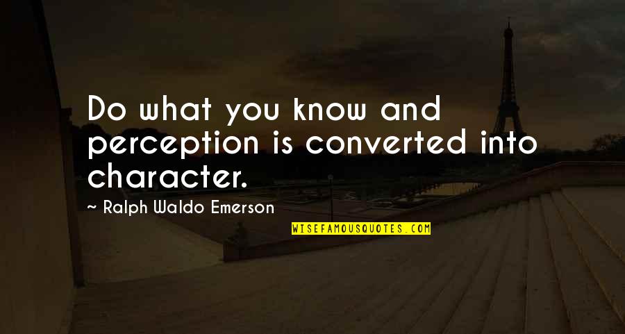 Manjurul Ahsan Quotes By Ralph Waldo Emerson: Do what you know and perception is converted Manjurul Ahsan Quotes By Ralph Waldo Emerson: Do what you know and perception is converted